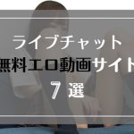 無料でライブチャットのエロ動画を見れるサイト7選