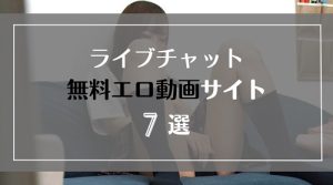 無料でライブチャットのエロ動画を見れるサイト7選