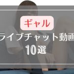 ギャルがライブチャットをする無料エロ動画10選