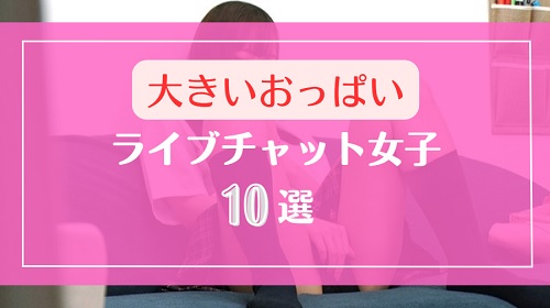 おっぱいが大きいDXLIVEのライブチャット女子10選