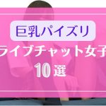 巨乳おっぱいでパイズリが得意なライブチャット女子10選