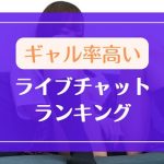 ギャル率が高いライブチャットランキング