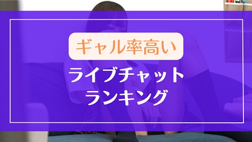ギャル率が高いライブチャットランキング