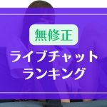 【無修正】ライブチャットランキング