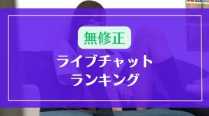 【無修正】ライブチャットランキング