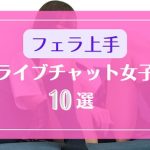DXLIVEライブチャットでフェラが得意な女の子10選