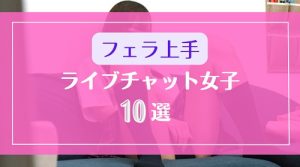 DXLIVEライブチャットでフェラが得意な女の子10選