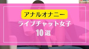 ライブチャットで激しいアナルオナニーを魅せるチャットレディー10選