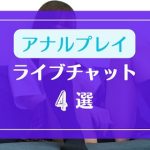 アナル見せやアナルアナニーOKなライブチャット4選