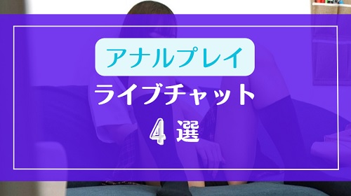 アナル見せやアナルアナニーOKなライブチャット4選