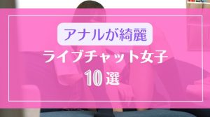 アナルが綺麗なライブチャット女子10選