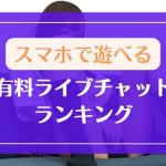 スマホで遊べる有料ライブチャットランキング