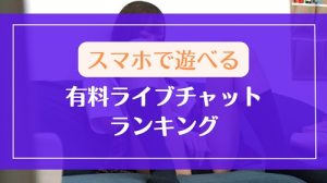スマホで遊べる有料ライブチャットランキング
