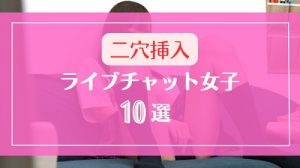 ディルドで二穴挿入オナニーするライブチャット女子10選