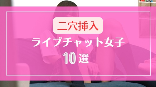 ディルドで二穴挿入オナニーするライブチャット女子10選