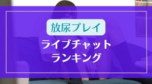 おしっこを放尿させるプレイがOKなライブチャットランキング