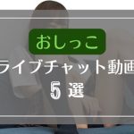ライブチャット中におしっこする無料エロ動画5選