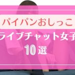 パイパンでおしっこするライブチャット女子10選