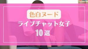 色白で綺麗な裸身のライブチャット女子10選