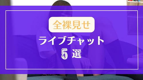 全裸を見せてくれるアダルトライブチャット5選