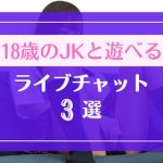 まだ18歳のJKと遊べるライブチャット3選