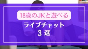 まだ18歳のJKと遊べるライブチャット3選