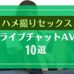 素人がライブチャットでハメ撮りセックスするAVエロ動画10選