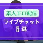 素人がドエロに生配信するおすすめライブチャット5選