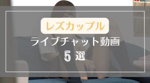 ライブチャットでレズカップルがエッチする無料エロ動画5選