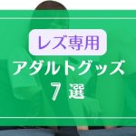 レズカップルにライブチャットで使ってほしいアダルトグッズ7選