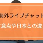 海外のライブチャットの注意点や日本国内系との違いとは？