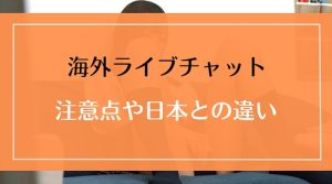 海外のライブチャットの注意点や日本国内系との違いとは？
