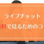 ライブチャットを無料で見るためのコツを伝授！高コスパで抜くためのプチ裏技