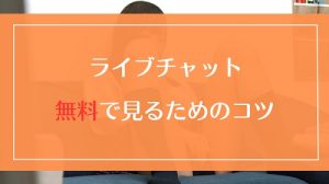 ライブチャットを無料で見るためのコツを伝授！高コスパで抜くためのプチ裏技