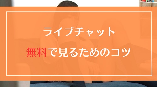 ライブチャットを無料で見るためのコツを伝授!高コスパで抜くためのプチ裏技
