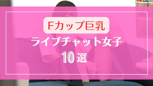 Fカップ巨乳おっぱいのライブチャット女子10選