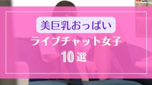 美巨乳なおっぱいがエロすぎるライブチャット女子10選