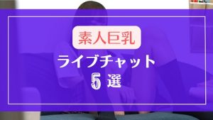 素人巨乳フェチにおすすめなライブチャット5選