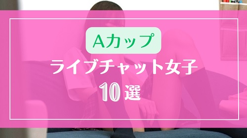 【Aカップ限定】貧乳ちっぱいなライブチャット女子10選