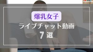 爆乳の揺れが凄すぎるライブチャットのエロ動画7選