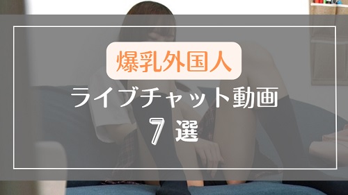 海外ライブチャットに降臨した爆乳外国人のエロ動画7選