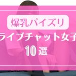 爆乳でパイズリが得意なライブチャット女子10選