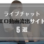 ライブチャット中に録画したエロ動画がよく流出するサイト5選