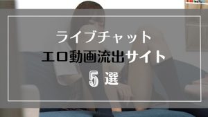ライブチャット中に録画したエロ動画がよく流出するサイト5選