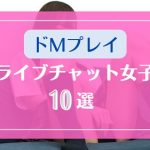 ドMなプレイでエロ配信するライブチャット女子10選