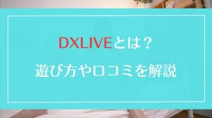 DXLIVEとはどんなサイト？遊び方・料金・口コミをまとめて徹底解説